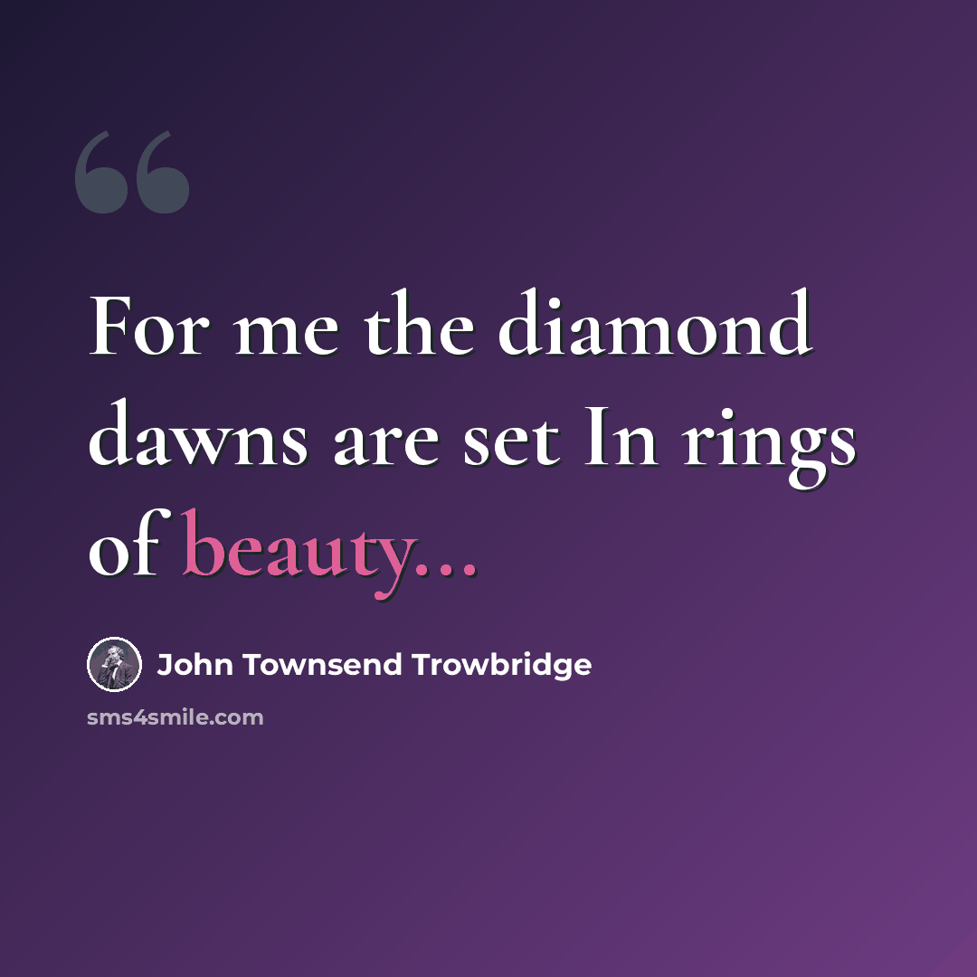 “For me the diamond dawns are set In rings of beauty...” quote by John Townsend Trowbridge
