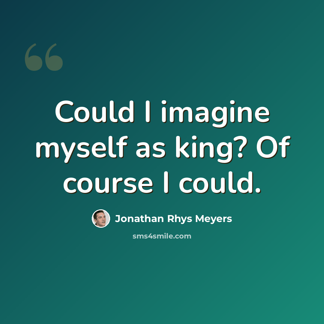 “Could I imagine myself as king? Of course I could.” quote by Jonathan Rhys Meyers