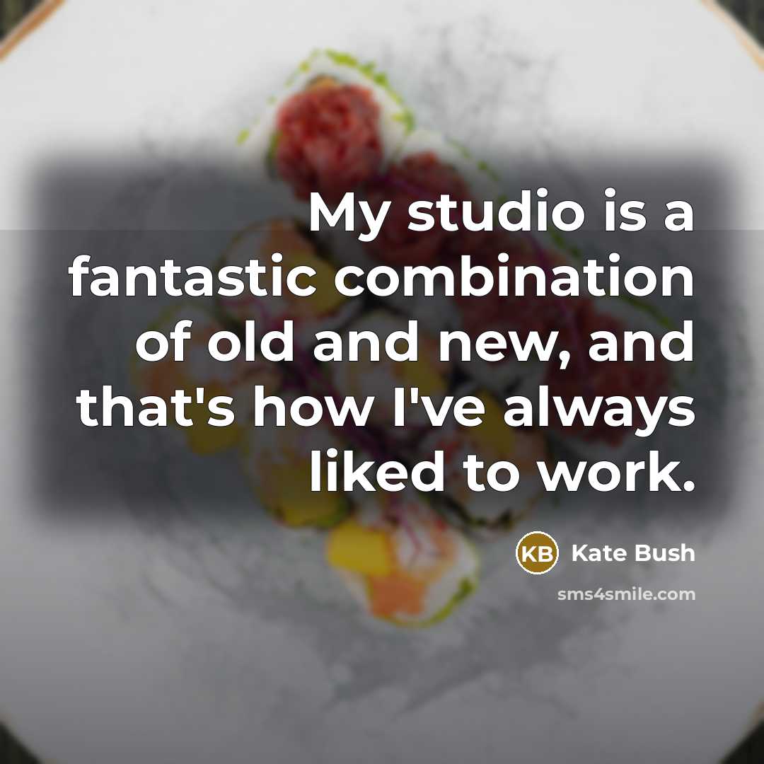 “My studio is a fantastic combination of old and new, and that's how I've always liked to work.” quote by Kate Bush