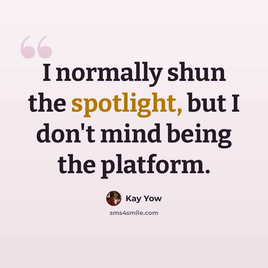 “I normally shun the spotlight, but I don't mind being the platform.” quote by Kay Yow