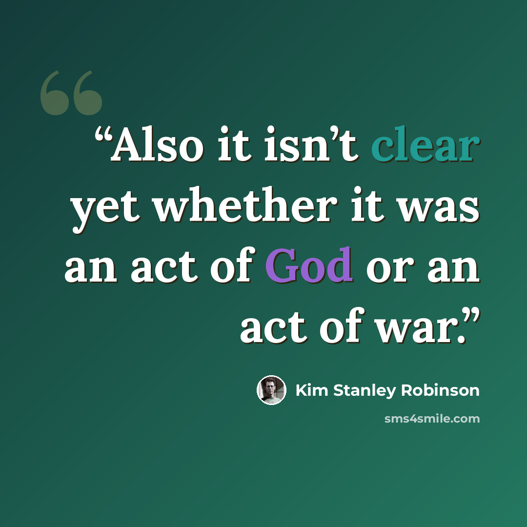 “Also it isn’t clear yet whether it was an act of God or an act of war.” quote by Kim Stanley Robinson