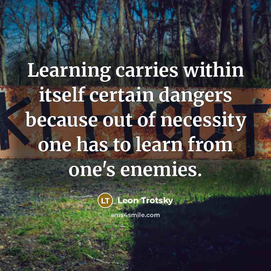 “Learning carries within itself certain dangers because out of necessity one has to learn from one's enemies.” quote by Leon Trotsky
