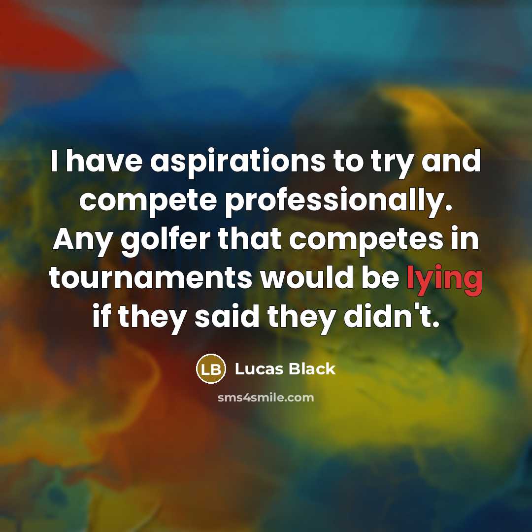 “I have aspirations to try and compete professionally. Any golfer that competes in tournaments would be lying if they said they didn't.” quote by Lucas Black