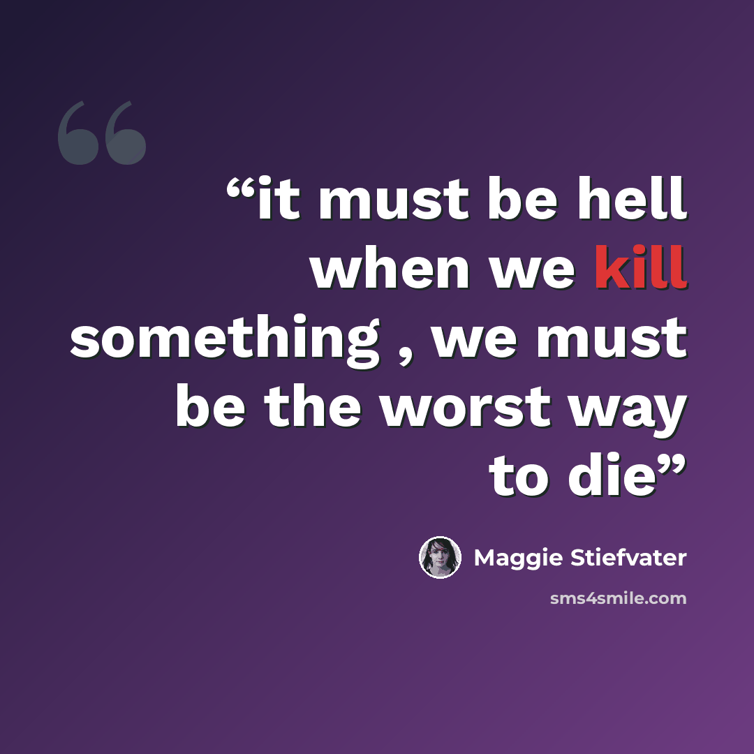 “it must be hell when we kill something , we must be the worst way to die” quote by Maggie Stiefvater