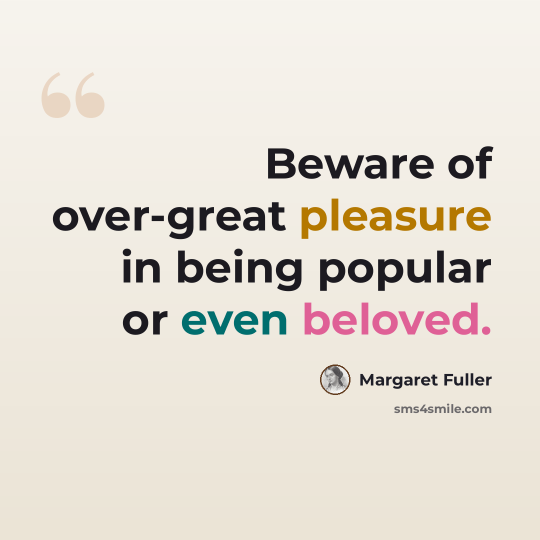 “Beware of over-great pleasure in being popular or even beloved.” quote by Margaret Fuller