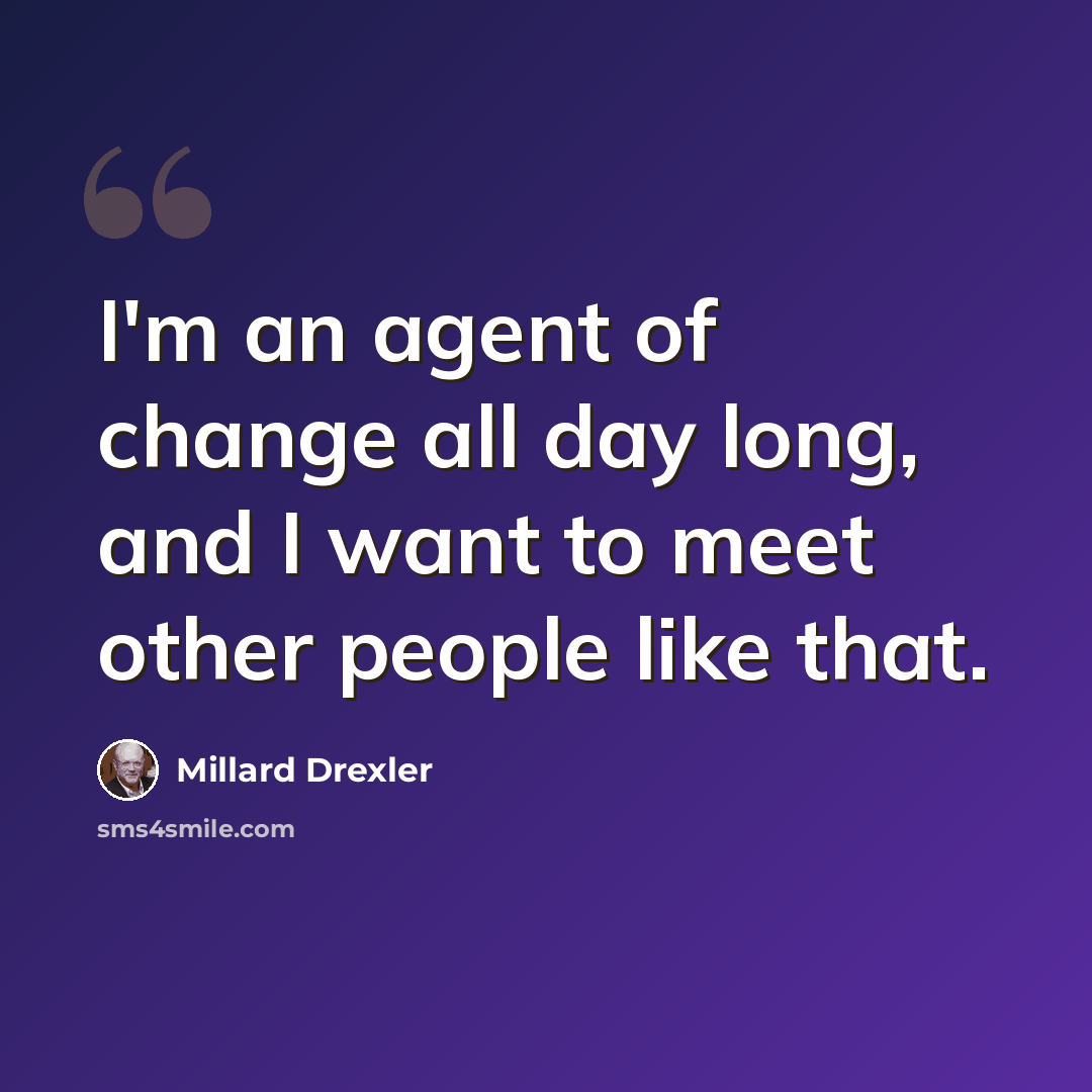 “I'm an agent of change all day long, and I want to meet other people like that.” quote by Millard Drexler