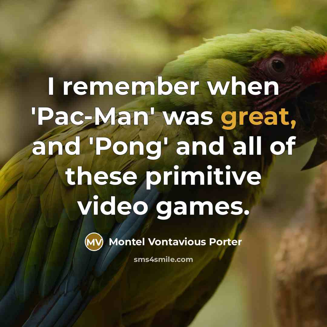 “I remember when 'Pac-Man' was great, and 'Pong' and all of these primitive video games.” quote by Montel Vontavious Porter