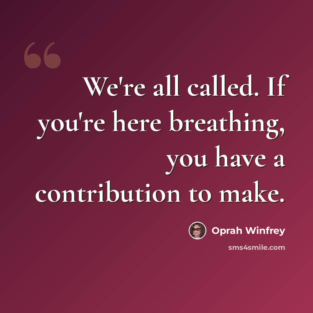 “We're all called. If you're here breathing, you have a contribution to make.” quote by Oprah Winfrey