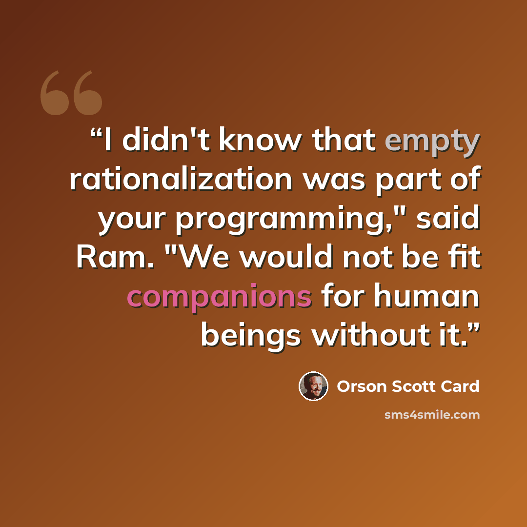 “I didn't know that empty rationalization was part of your programming," said Ram. "We would not be fit companions for human beings without it.” quote by Orson Scott Card