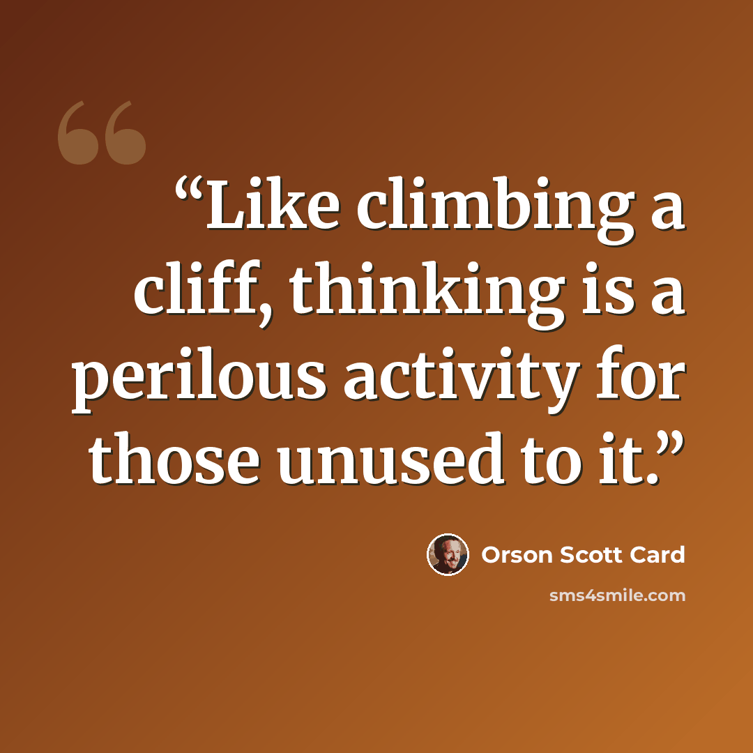 “Like climbing a cliff, thinking is a perilous activity for those unused to it.” quote by Orson Scott Card