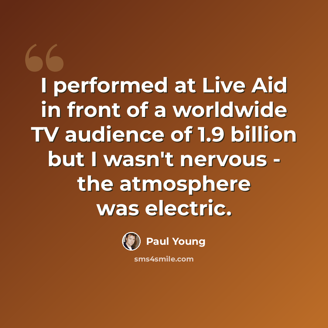 “I performed at Live Aid in front of a worldwide TV audience of 1.9 billion but I wasn't nervous - the atmosphere was electric.” quote by Paul Young