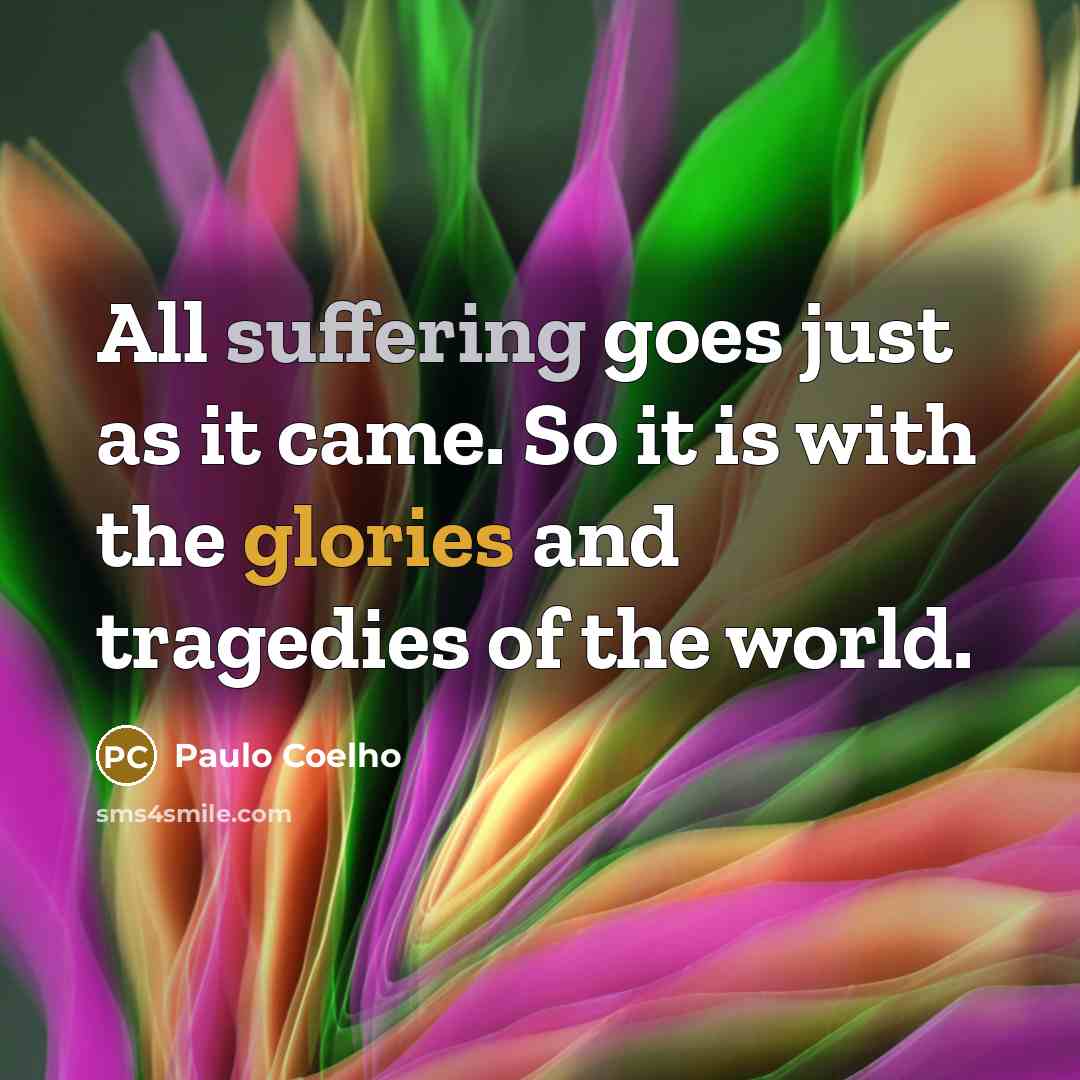 “All suffering goes just as it came. So it is with the glories and tragedies of the world.” quote by Paulo Coelho
