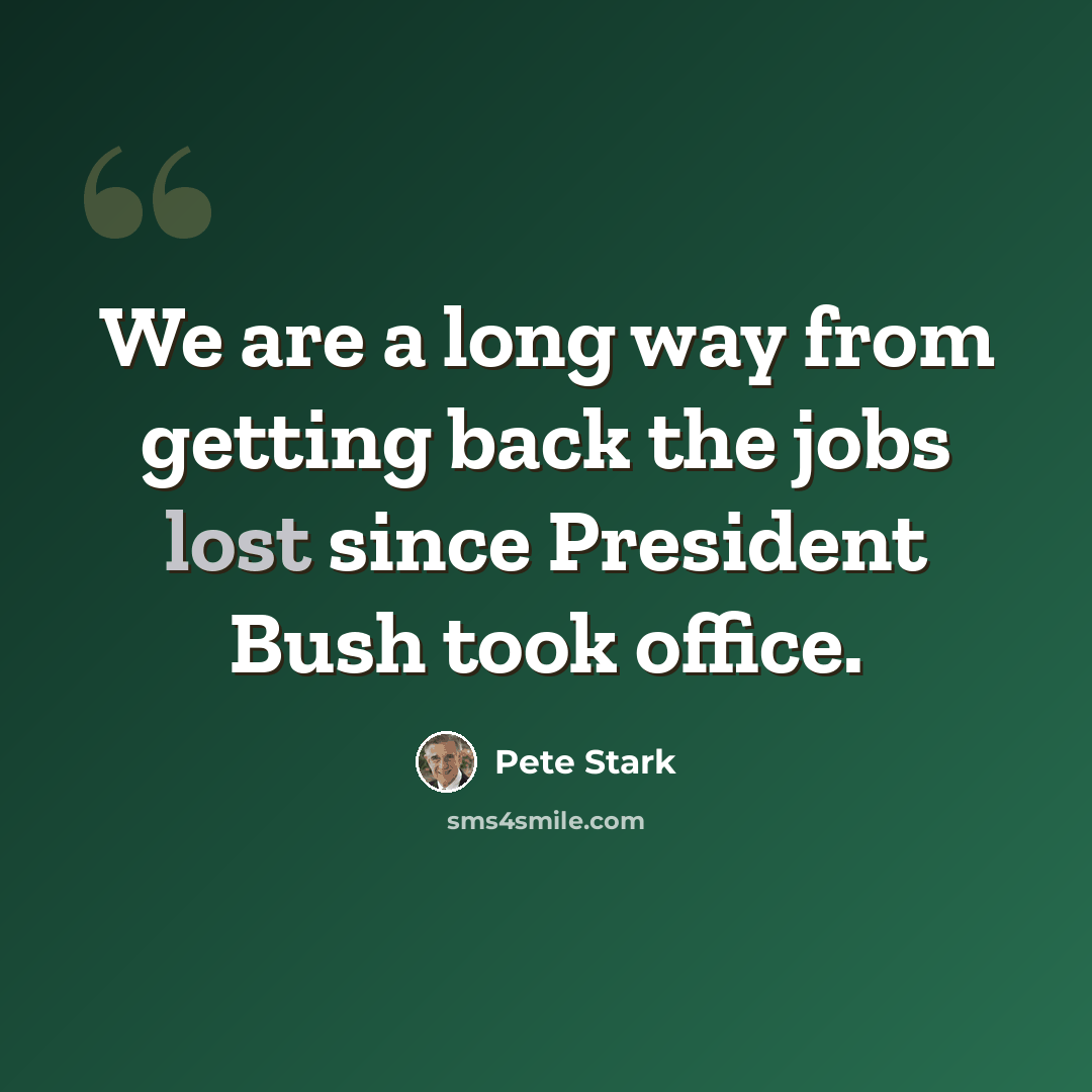 “We are a long way from getting back the jobs lost since President Bush took office.” quote by Pete Stark