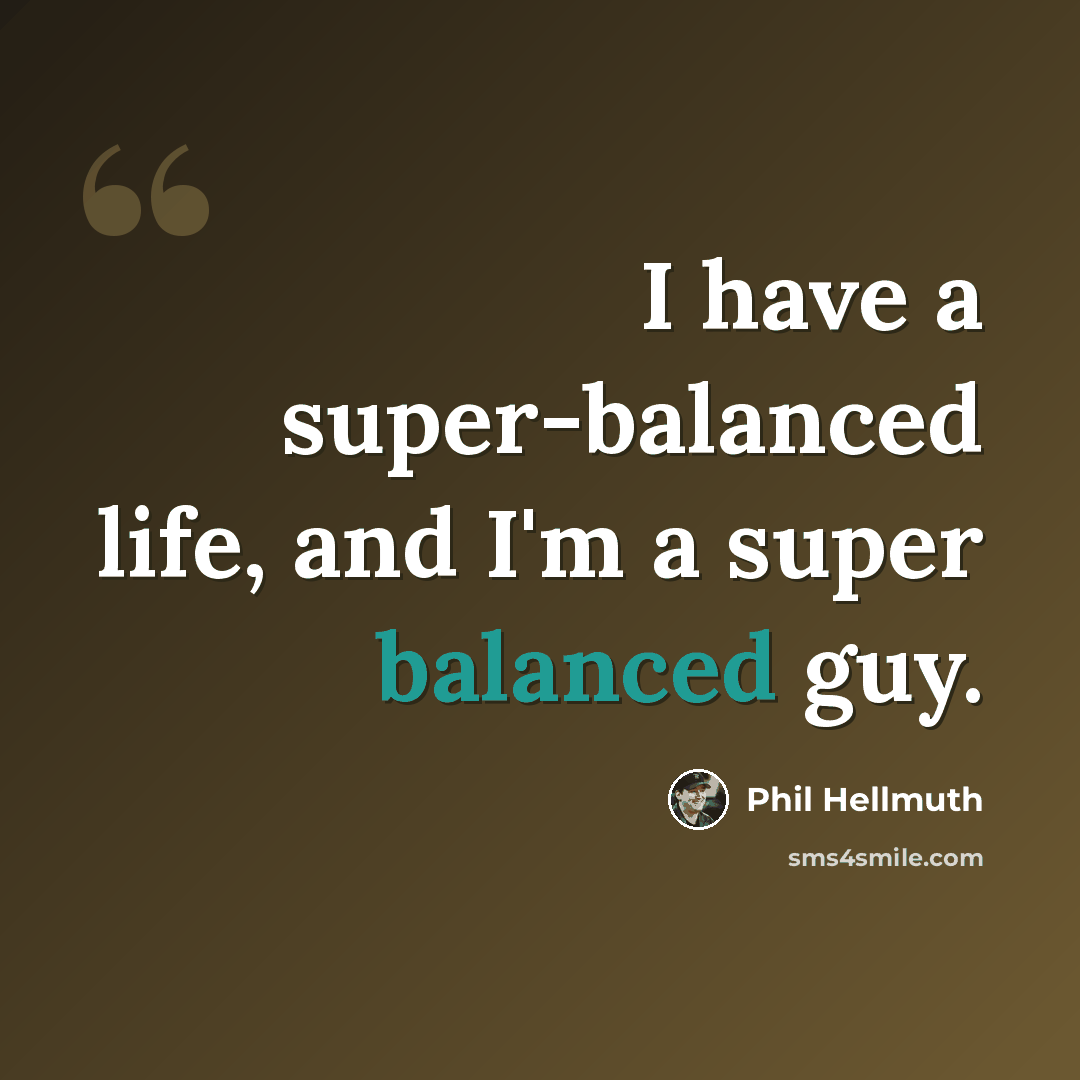 “I have a super-balanced life, and I'm a super balanced guy.” quote by Phil Hellmuth
