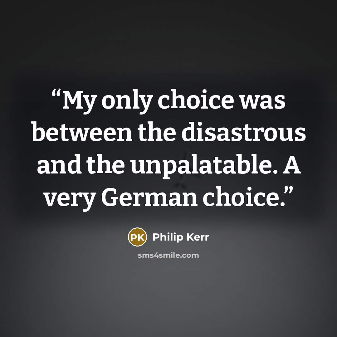 “My only choice was between the disastrous and the unpalatable. A very German choice.” quote by Philip Kerr