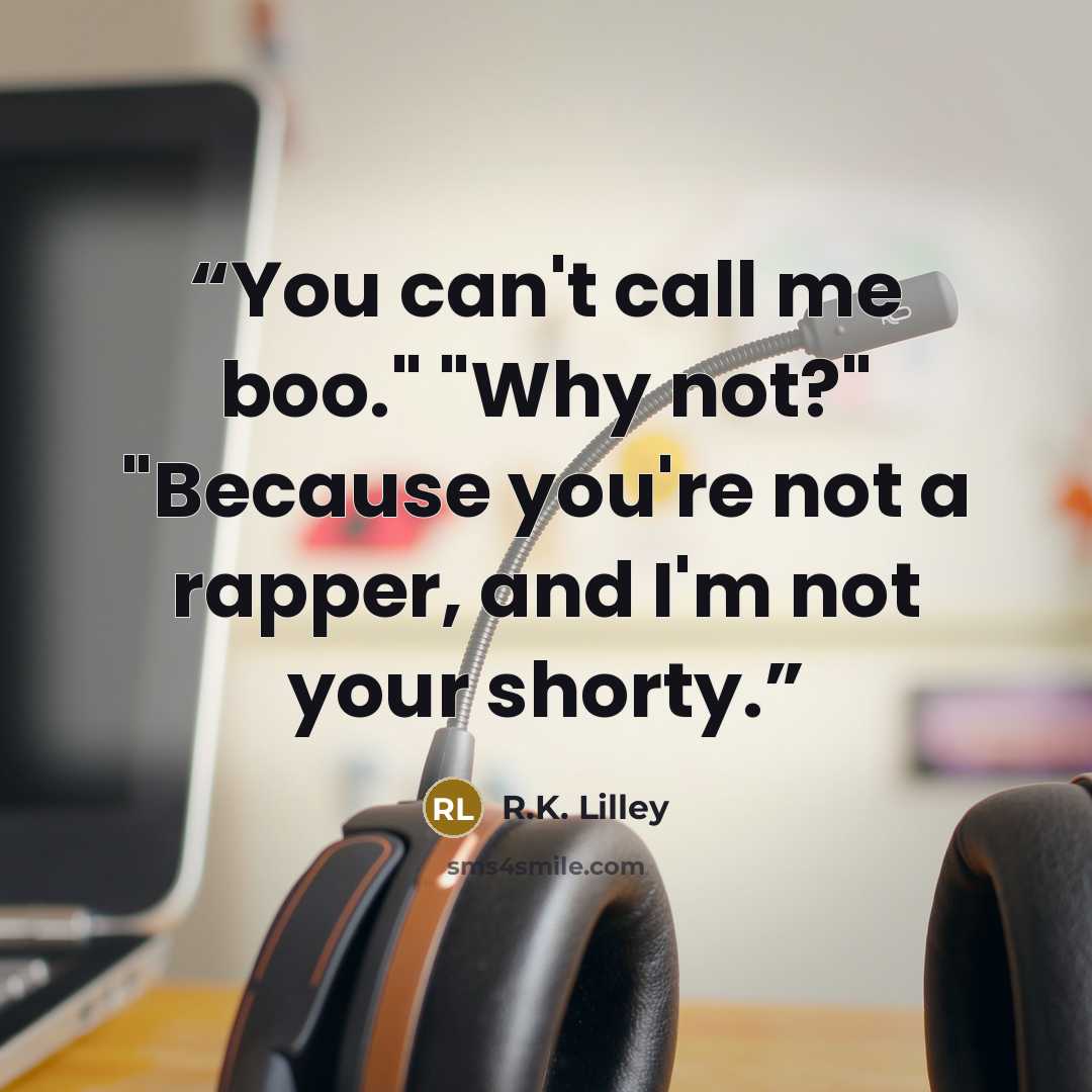 “You can't call me boo." "Why not?" "Because you're not a rapper, and I'm not your shorty.” quote by R.K. Lilley