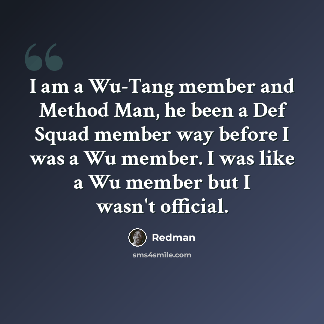 “I am a Wu-Tang member and Method Man, he been a Def Squad member way before I was a Wu member. I was like a Wu member but I wasn't official.” quote by Redman