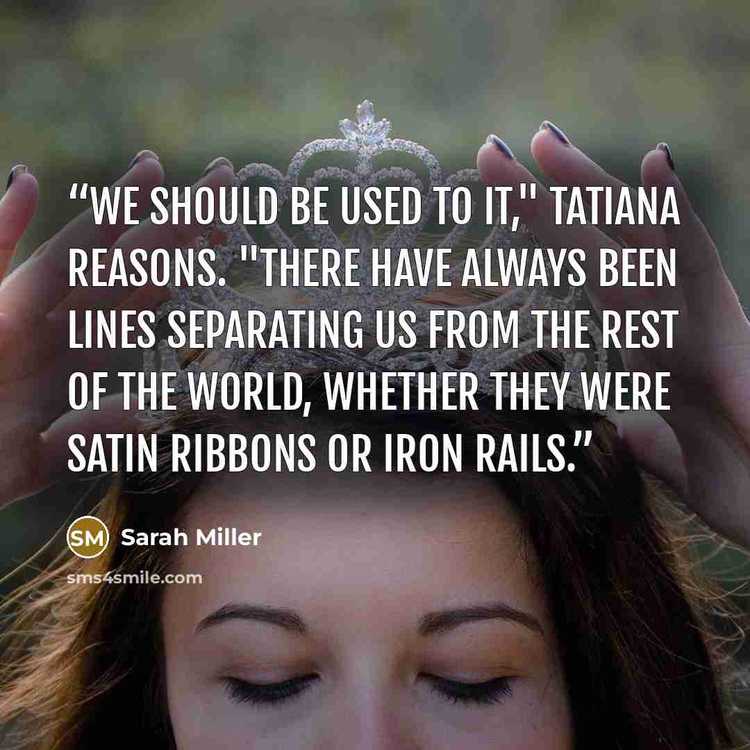 “We should be used to it," Tatiana reasons. "There have always been lines separating us from the rest of the world, whether they were satin ribbons or iron rails.” quote by Sarah Miller