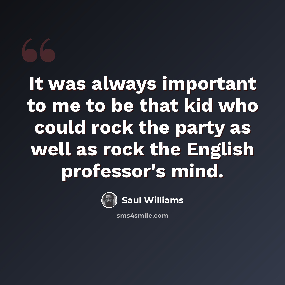 “It was always important to me to be that kid who could rock the party as well as rock the English professor's mind.” quote by Saul Williams