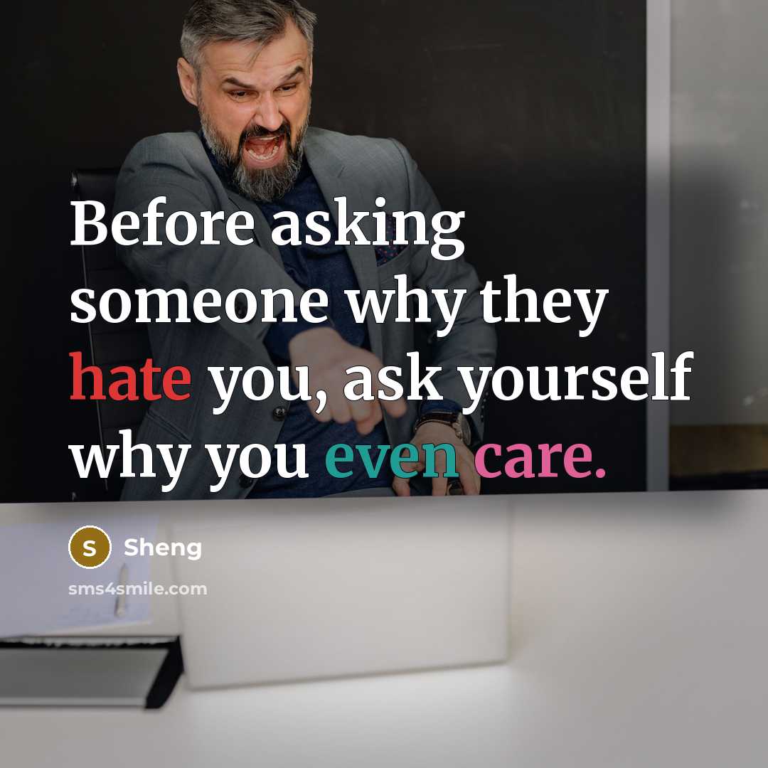 “Before asking someone why they hate you, ask yourself why you even care.” quote by Sheng
