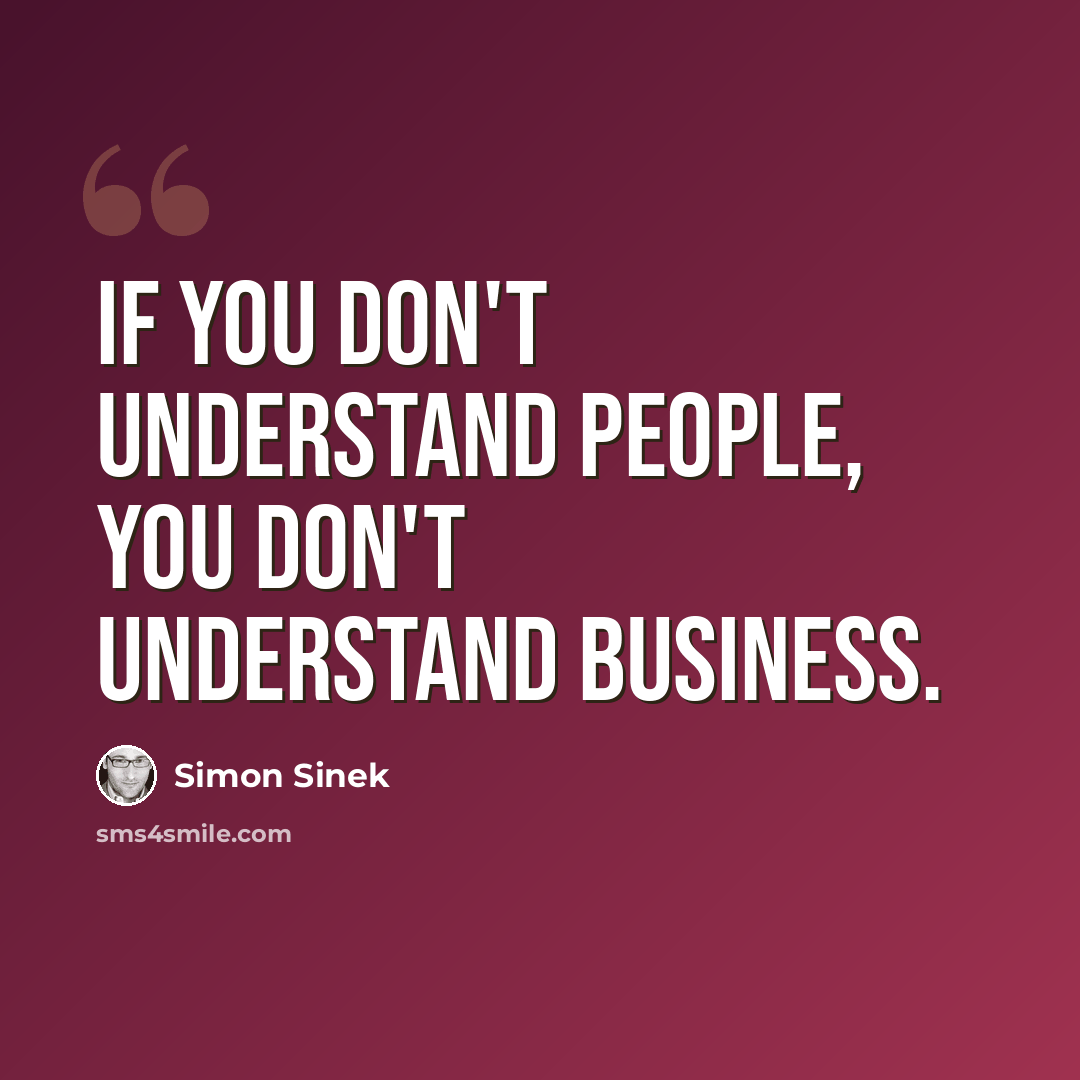 “If you don't understand people, you don't understand business.” quote by Simon Sinek