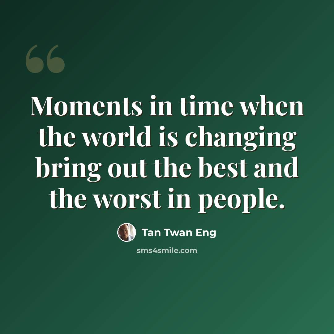 “Moments in time when the world is changing bring out the best and the worst in people.” quote by Tan Twan Eng