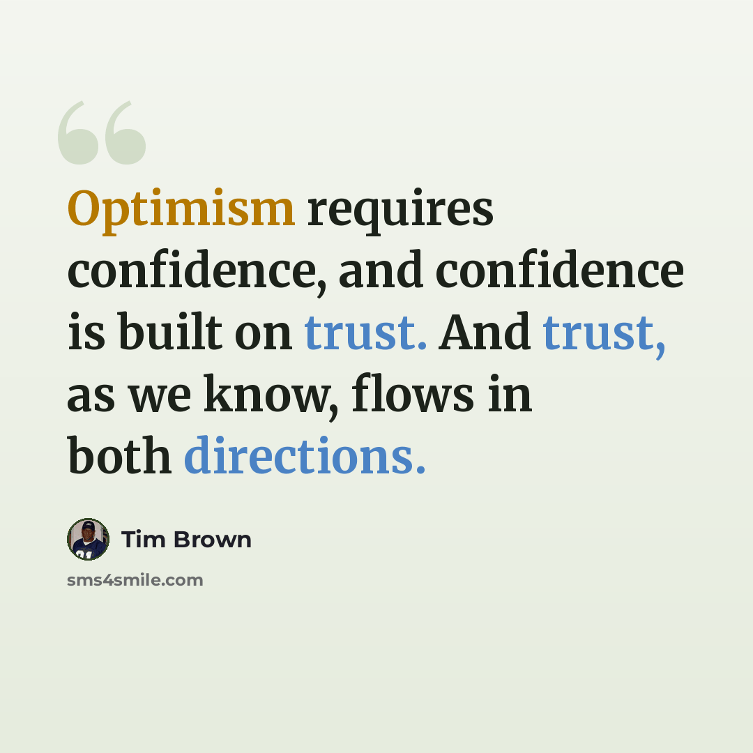 “Optimism requires confidence, and confidence is built on trust. And trust, as we know, flows in both directions.” quote by Tim Brown