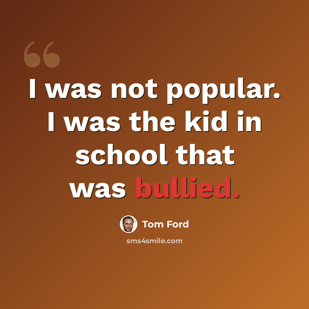 “I was not popular. I was the kid in school that was bullied.” quote by Tom Ford