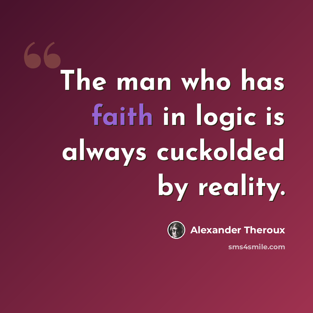 “The man who has faith in logic is always cuckolded by reality.” quote by Alexander Theroux