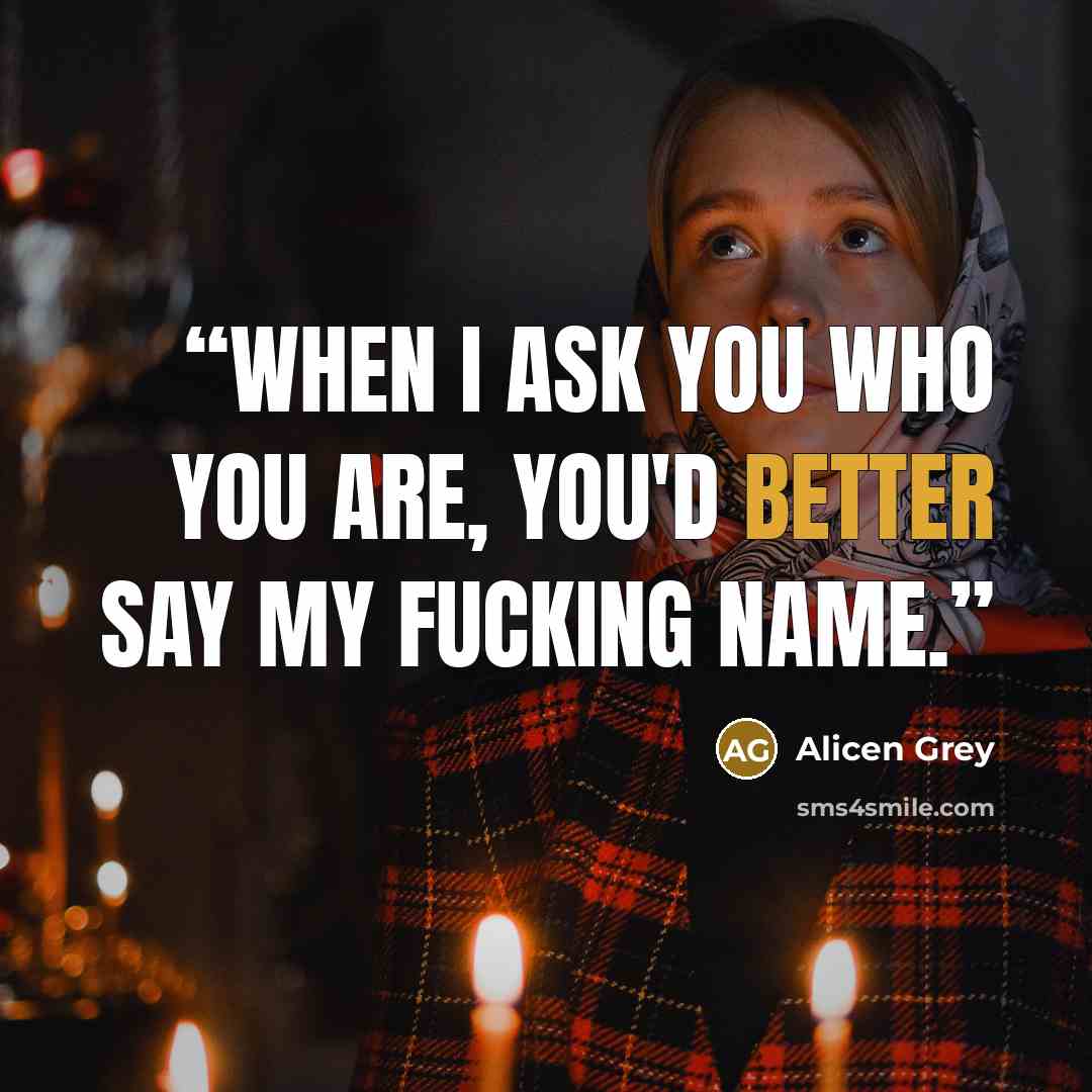 “When I ask you who you are, you'd better say my fucking name.” quote by Alicen Grey
