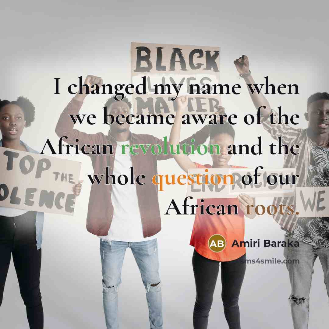 “I changed my name when we became aware of the African revolution and the whole question of our African roots.” quote by Amiri Baraka