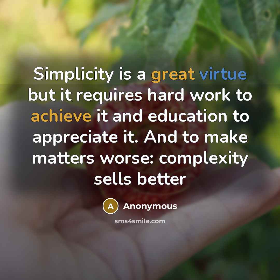 “Simplicity is a great virtue but it requires hard work to achieve it and education to appreciate it. And to make matters worse: complexity sells better” quote by Anonymous