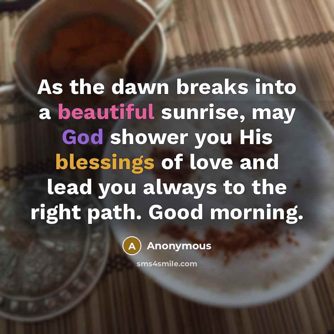 “As the dawn breaks into a beautiful sunrise, may God shower you His blessings of love and lead you always to the right path. Good morning.” quote by Anonymous