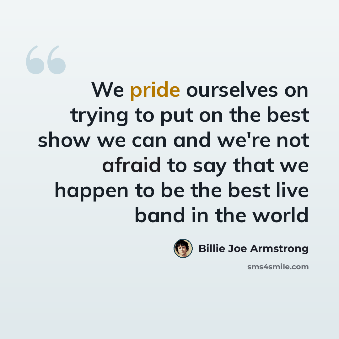 “We pride ourselves on trying to put on the best show we can and we're not afraid to say that we happen to be the best live band in the world” quote by Billie Joe Armstrong