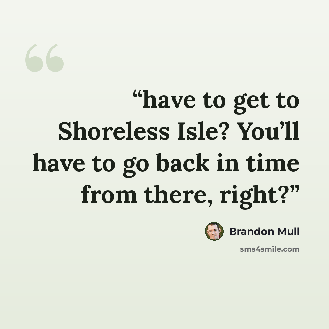 “have to get to Shoreless Isle? You’ll have to go back in time from there, right?” quote by Brandon Mull