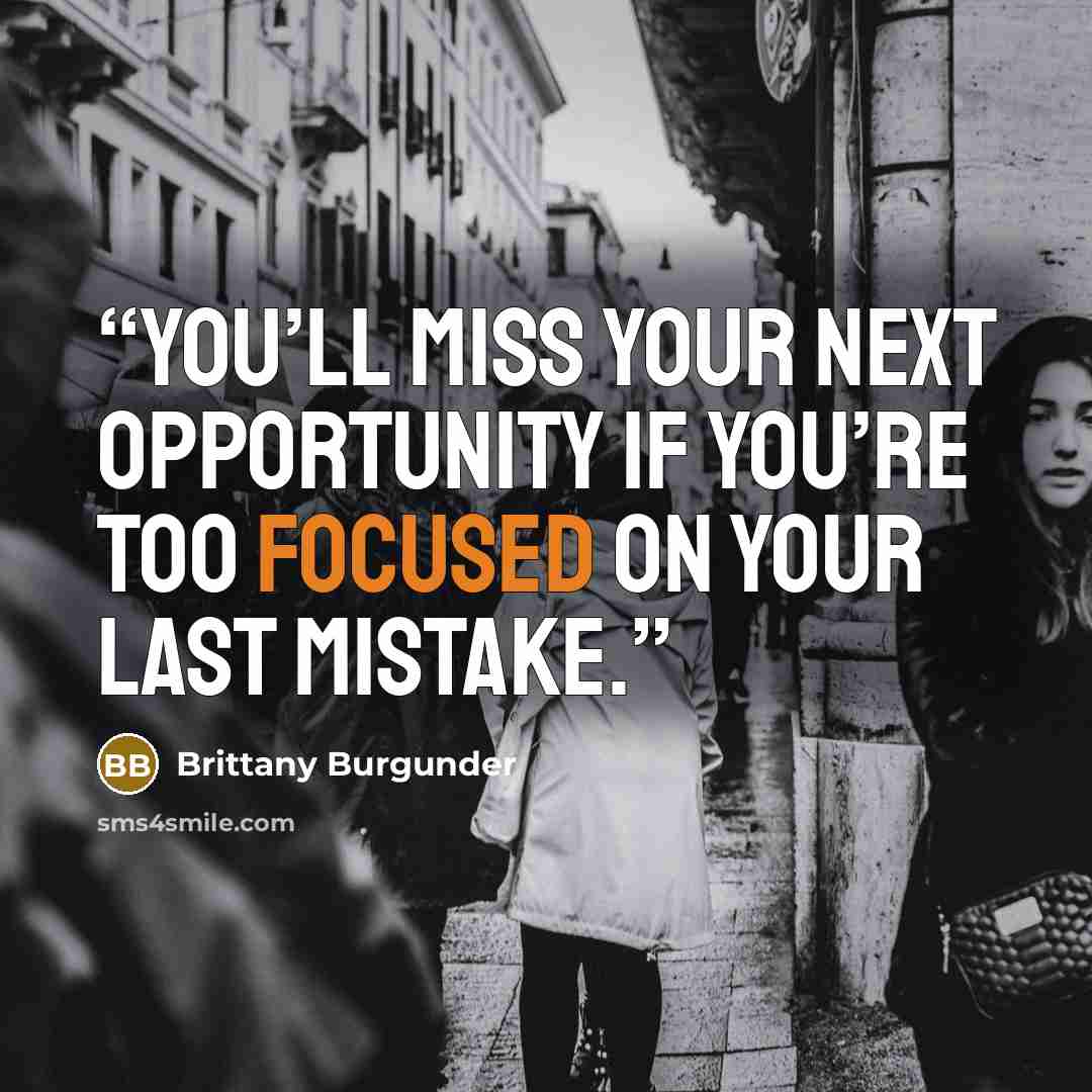 “You’ll miss your next opportunity if you’re too focused on your last mistake.” quote by Brittany Burgunder