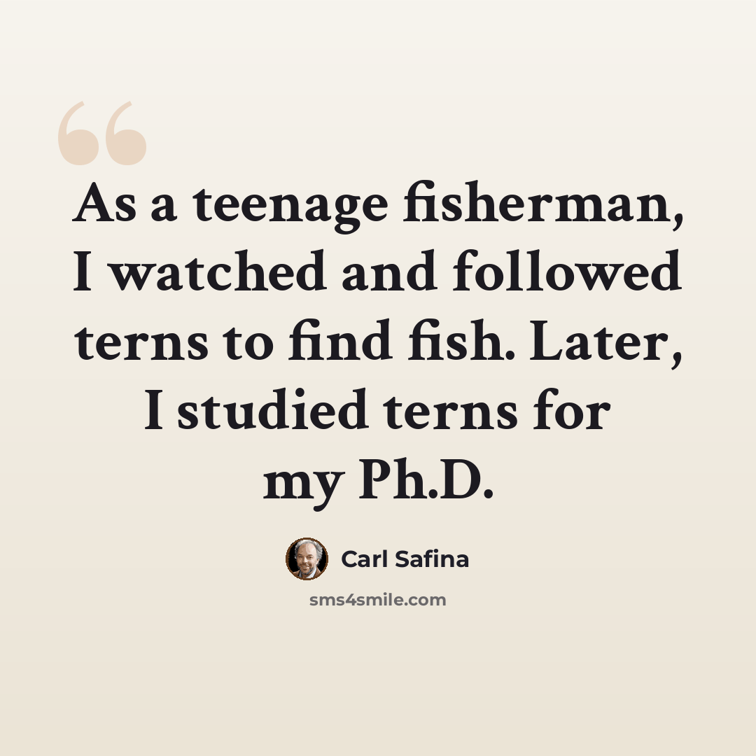 “As a teenage fisherman, I watched and followed terns to find fish. Later, I studied terns for my Ph.D.” quote by Carl Safina