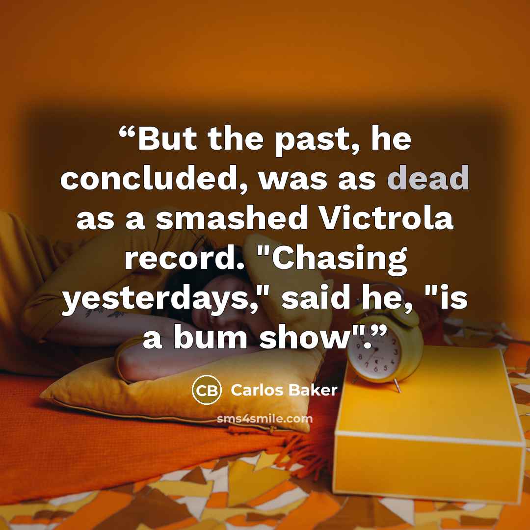 “But the past, he concluded, was as dead as a smashed Victrola record. "Chasing yesterdays," said he, "is a bum show".” quote by Carlos Baker