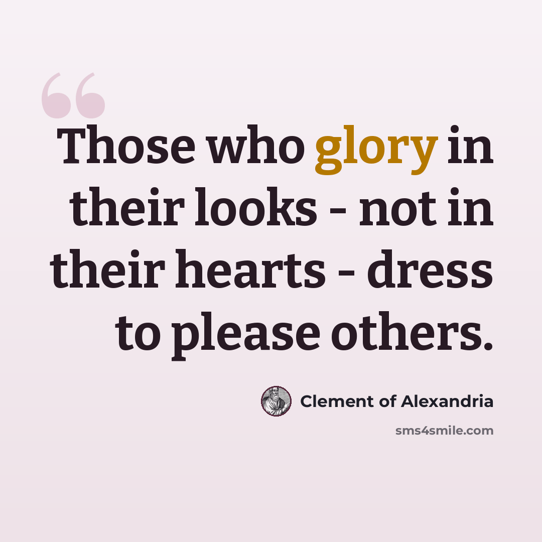“Those who glory in their looks - not in their hearts - dress to please others.” quote by Clement of Alexandria