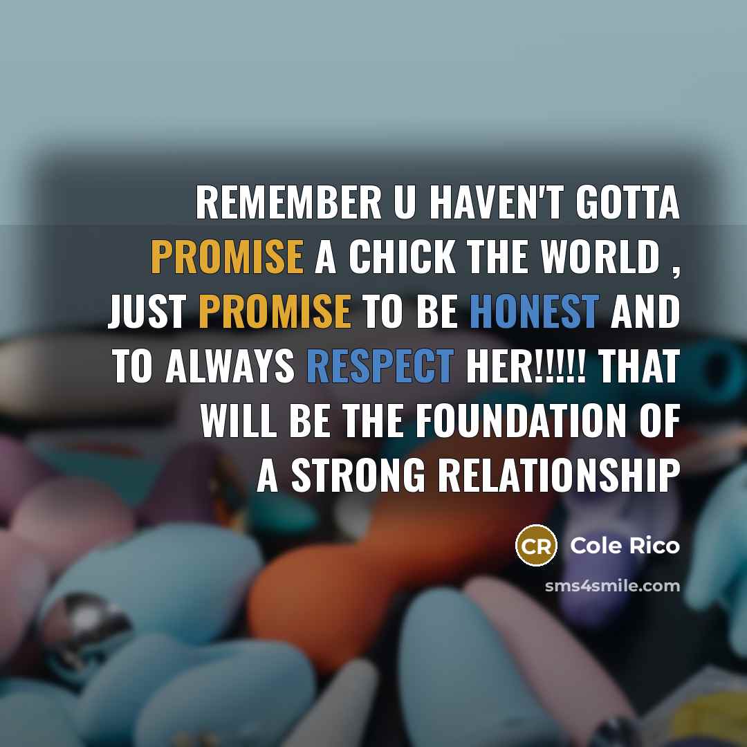“Remember u haven't gotta promise a chick the world , just promise to be honest and to always respect her!!!!! that will be the foundation of a strong relationship” quote by Cole Rico