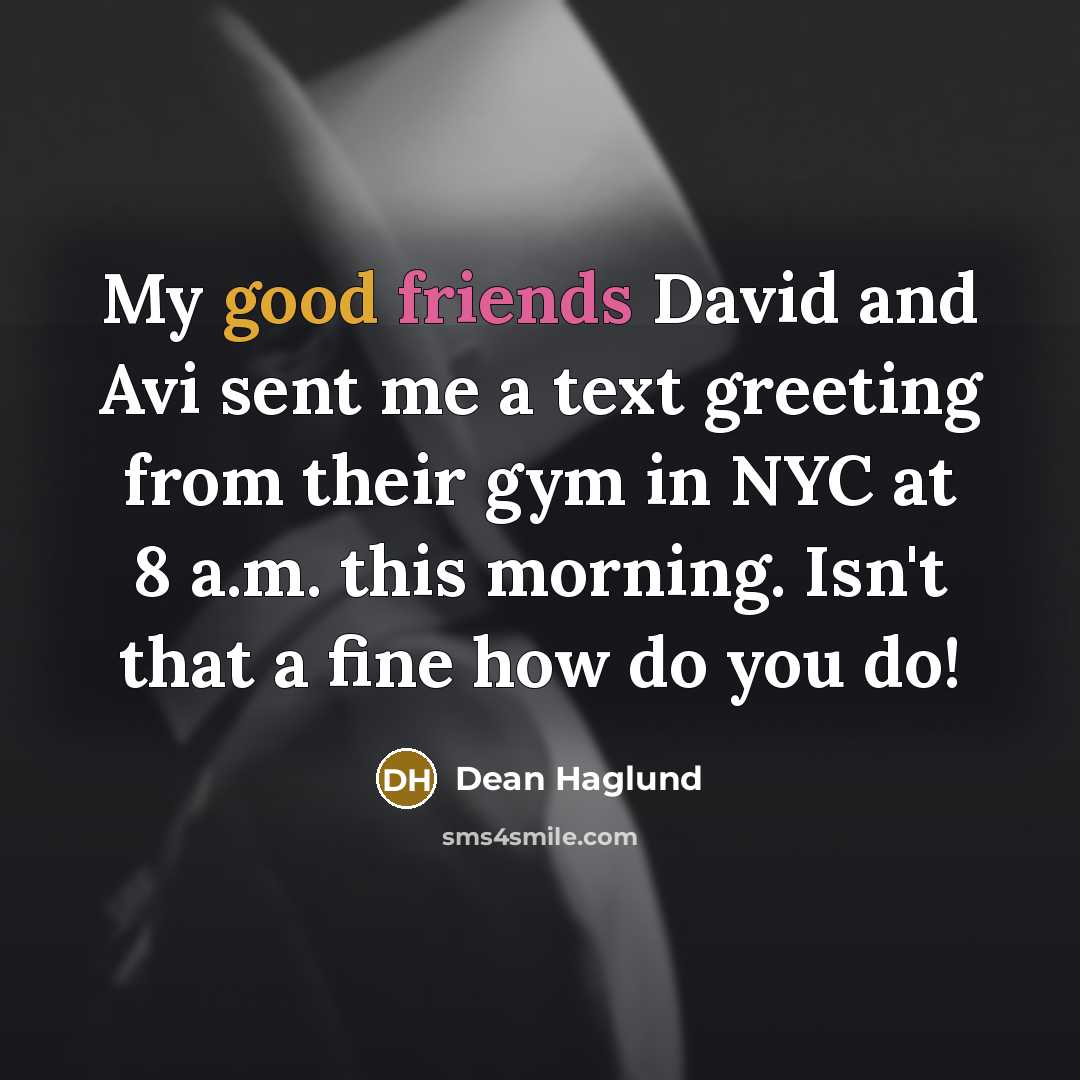 “My good friends David and Avi sent me a text greeting from their gym in NYC at 8 a.m. this morning. Isn't that a fine how do you do!” quote by Dean Haglund