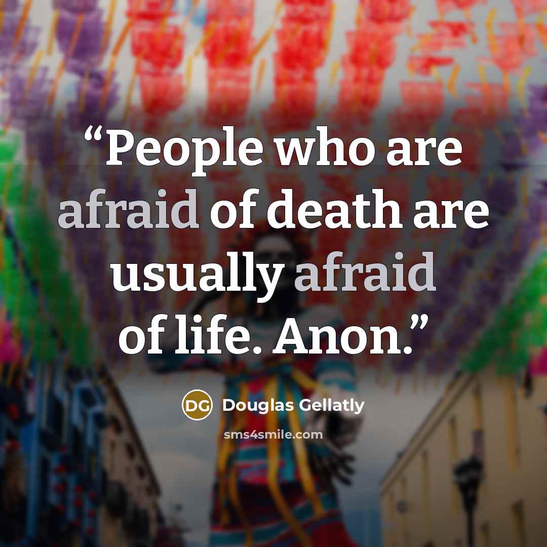 “People who are afraid of death are usually afraid of life. Anon.” quote by Douglas Gellatly
