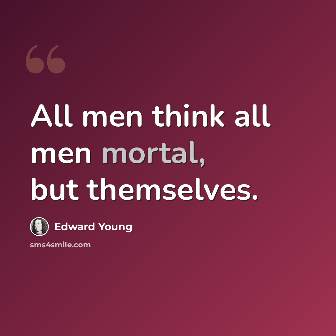 “All men think all men mortal, but themselves.” quote by Edward Young