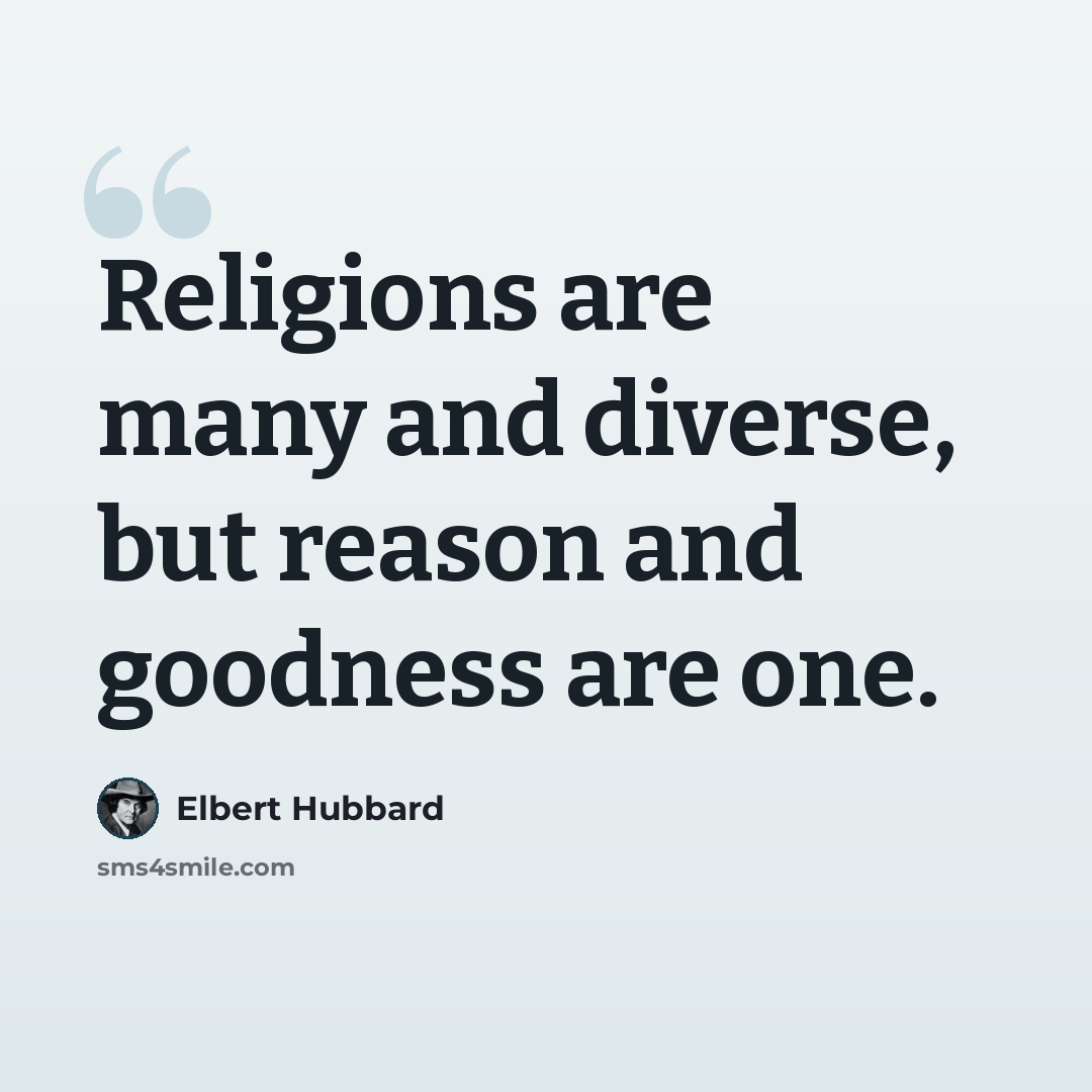 “Religions are many and diverse, but reason and goodness are one.” quote by Elbert Hubbard