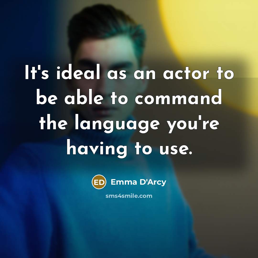 “It's ideal as an actor to be able to command the language you're having to use.” quote by Emma D'Arcy