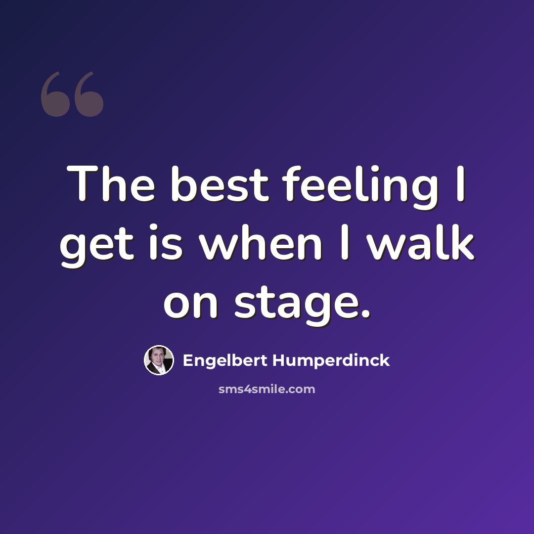 “The best feeling I get is when I walk on stage.” quote by Engelbert Humperdinck