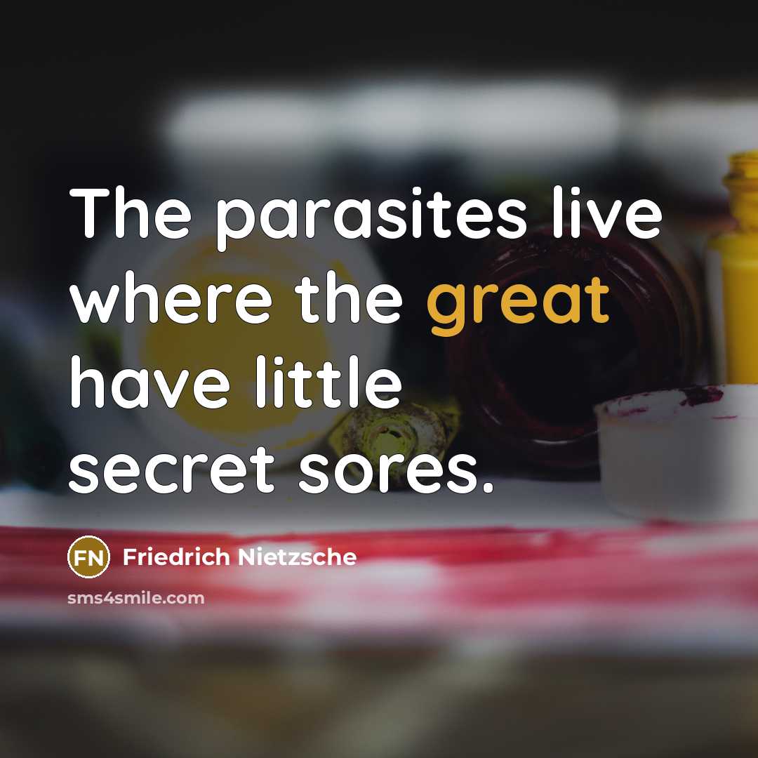 “The parasites live where the great have little secret sores.” quote by Friedrich Nietzsche