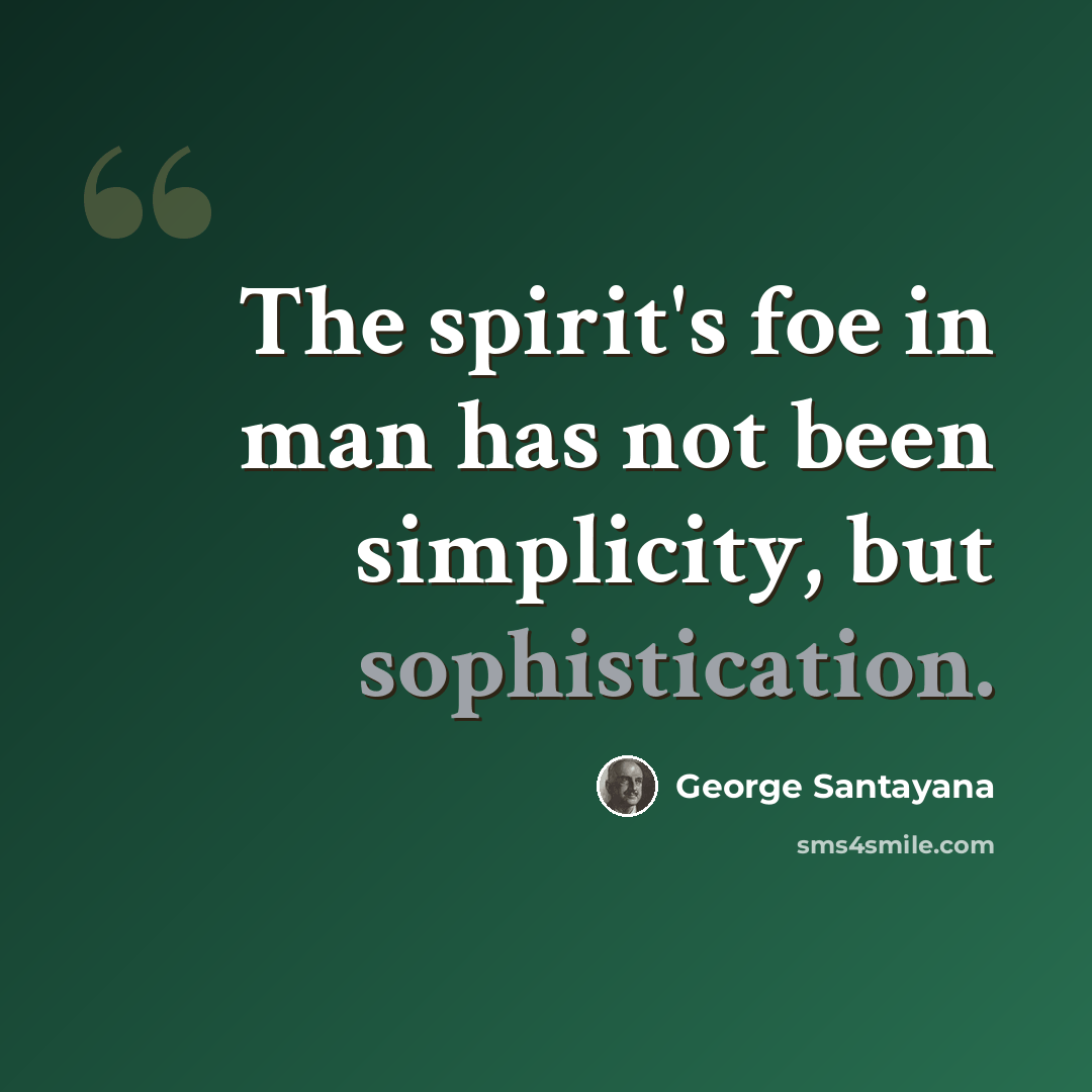 “The spirit's foe in man has not been simplicity, but sophistication.” quote by George Santayana