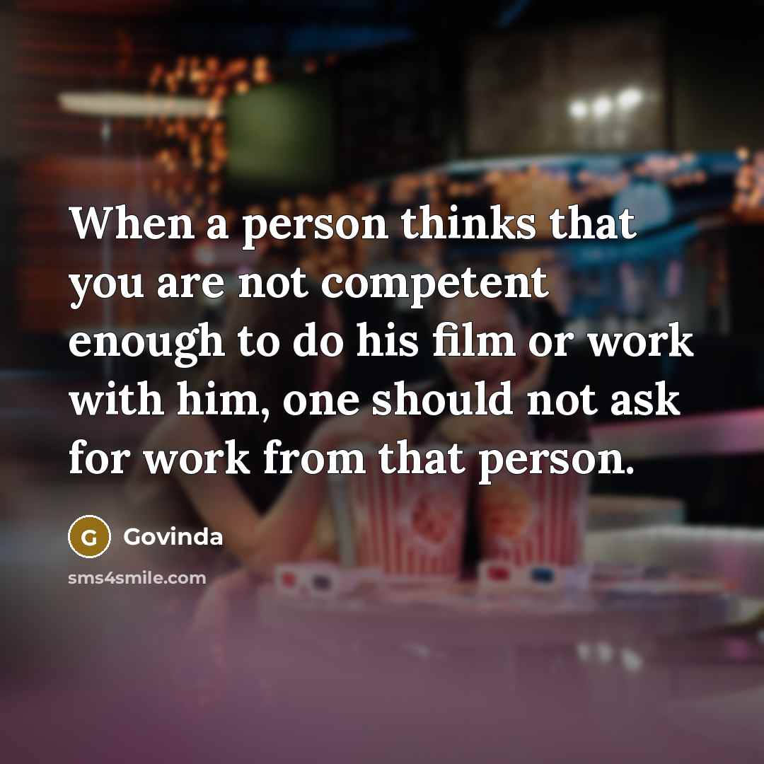 “When a person thinks that you are not competent enough to do his film or work with him, one should not ask for work from that person.” quote by Govinda
