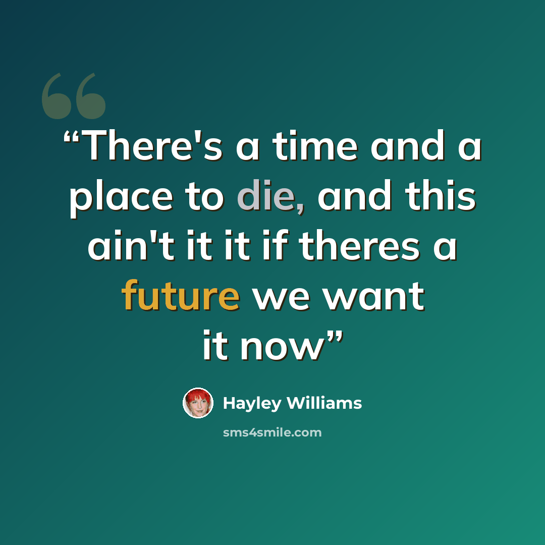 “There's a time and a place to die, and this ain't it it if theres a future we want it now” quote by Hayley Williams